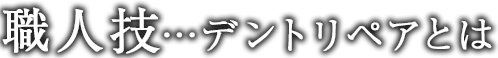 職人技…デントリペアとは